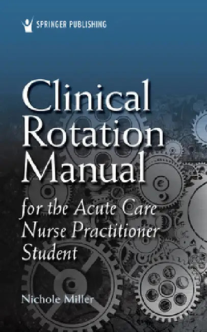 Clinical Rotation Manual for the Acute Care Nurse Practitioner Student by Nichole Agacnp-Bc Miller