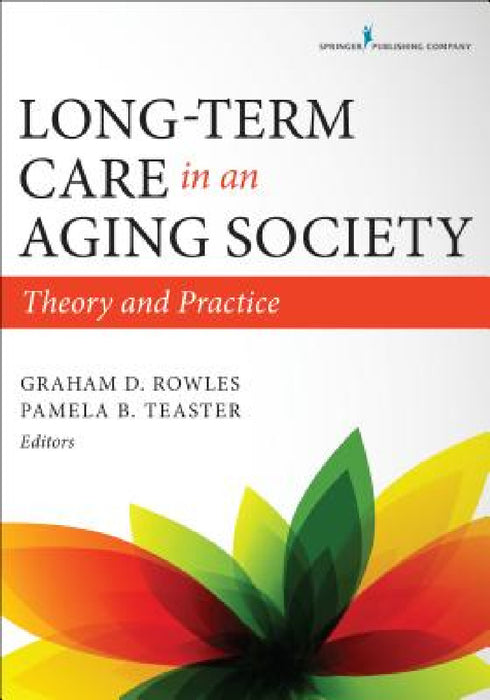 Long-Term Care in an Aging Society: Theory and Practice by Graham D. Rowles, Pamela B. Teaster