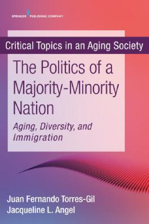 The Politics of a Majority-Minority Nation: Aging, Diversity, and Immigration by Juan Fernando Torres-Gil, Jacqueline L. Angel