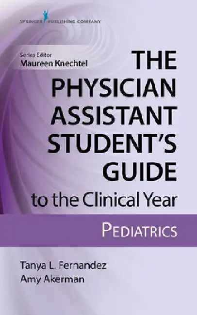 The Physician Assistant Student's Guide to the Clinical Year: Pediatrics by Tanya Fernandez