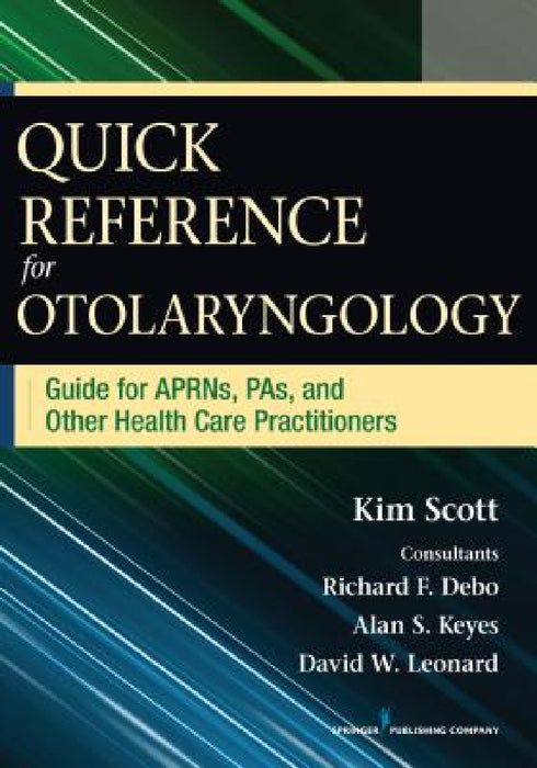 Quick Reference for Otolaryngology: Guide for APRNs, PAs, and Other Healthcare Practitioners by Kim Scott, Richard Debo, Alan Keyes