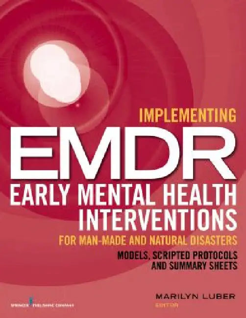 Implementing EMDR Early Mental Health Interventions for Man-Made and Natural Disasters: Models, Scripted Protocols and Summary Sheets by Marilyn Luber