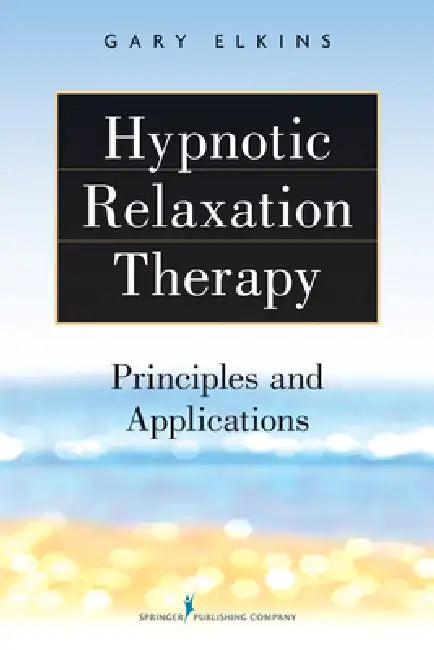 Hypnotic Relaxation Therapy: Principles and Applications by Gary R. Elkins