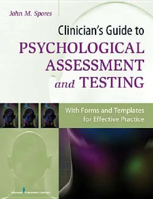 Clinician's Guide to Psychological Assessment and Testing: With Forms and Templates for Effective Practice by John M. Spores