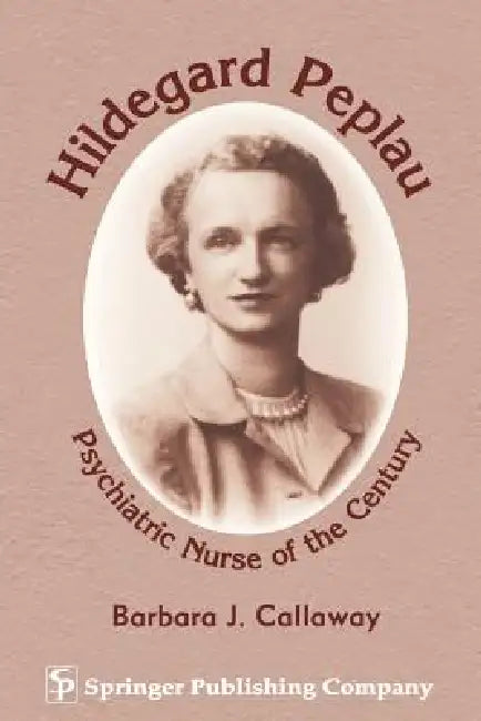 Hildegard Peplau: Psychiatric Nurse of the Century by Barbara J. Callaway