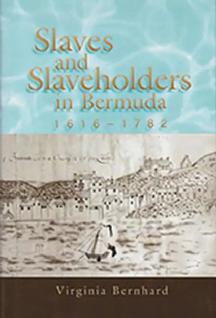 Slaves and Slaveholders in Bermuda, 1616-1782 by Virginia Bernhard