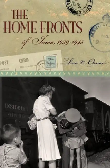 The Home Fronts of Iowa, 1939-1945 by Lisa L. Ossian