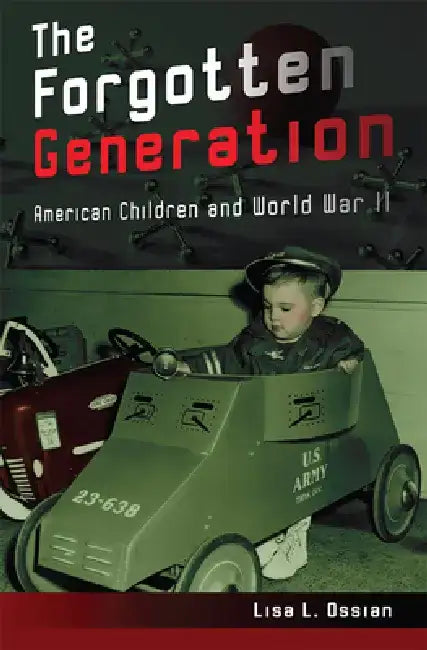 The Forgotten Generation: American Children and World War II by Lisa L. Ossian