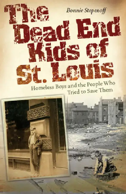 The Dead End Kids of St. Louis: Homeless Boys and the People Who Tried to Save Them by Bonnie Stepenoff