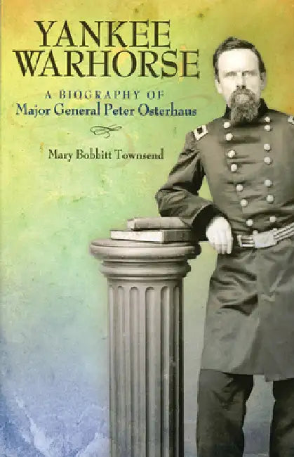 Yankee Warhorse: A Biography of Major General Peter Osterhaus by Mary Bobbitt Townsend