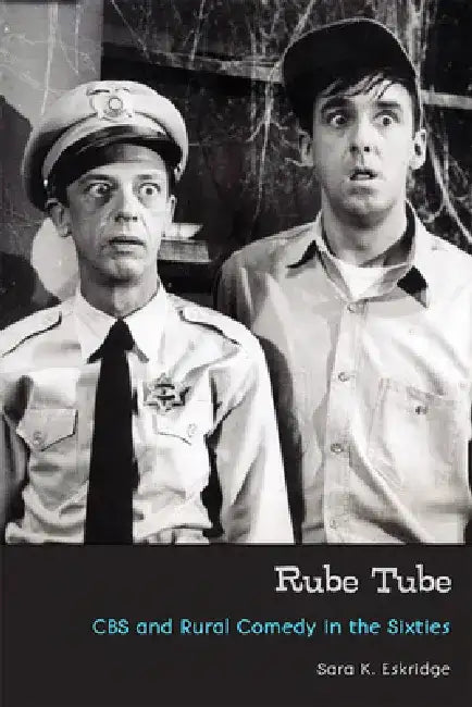 Rube Tube: CBS and Rural Comedy in the Sixties by Sara K. Eskridge