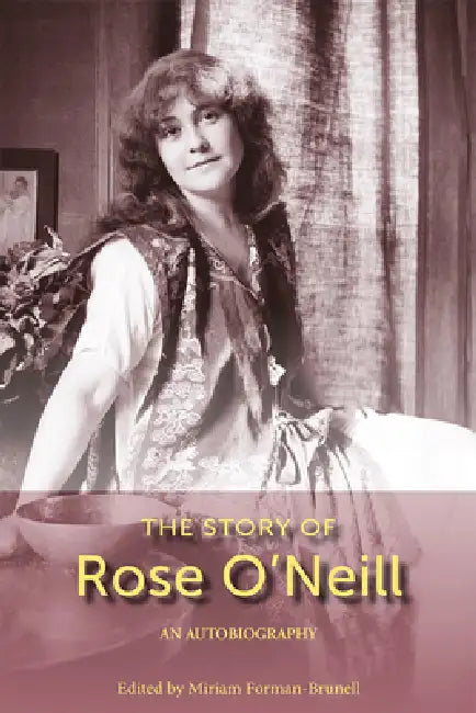 The Story of Rose O'Neill: An Autobiography by Miriam Forman-Brunell