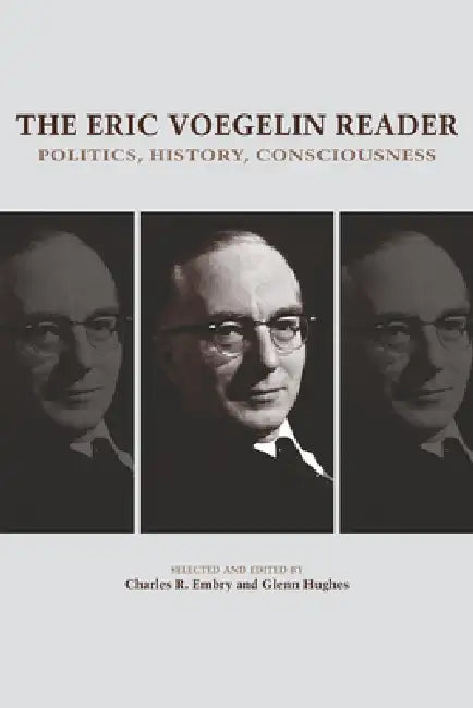 The Eric Voegelin Reader: Politics, History, Consciousness by Charles R. Embry, Glenn Hughes