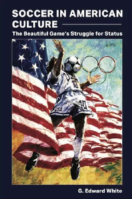 Soccer in American Culture: The Beautiful Game's Struggle for Status by G. Edward White