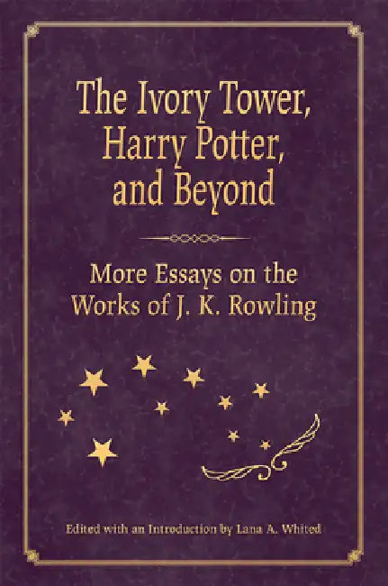 The Ivory Tower, Harry Potter, and Beyond: More Essays on the Works of J. K. Rowling by Lana A. Whited