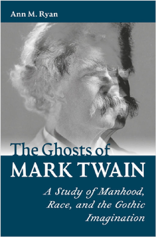 The Ghosts of Mark Twain: A Study of Manhood, Race, and the Gothic Imagination by Ann M. Ryan