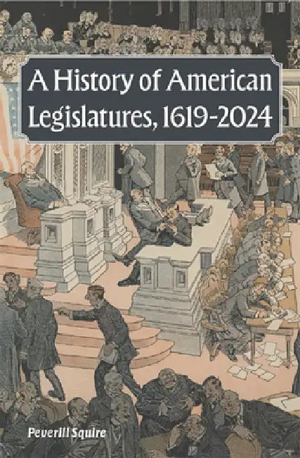 A History of American Legislatures, 1619-2024 by Peverill Squire
