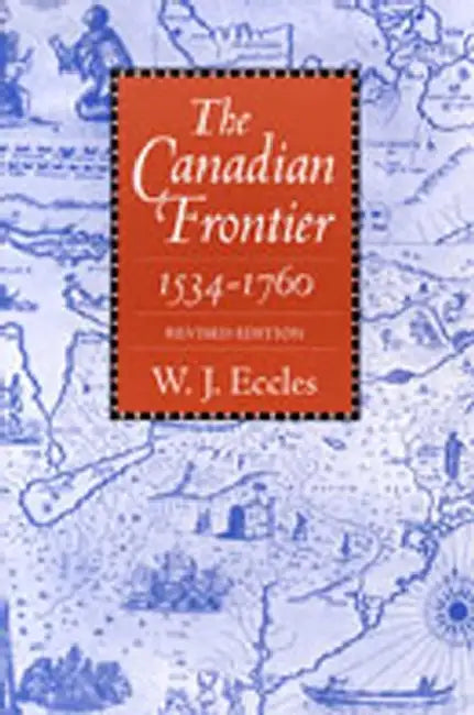 Canadian Frontier, 1534-1760 (Revised) by W. J. Eccles
