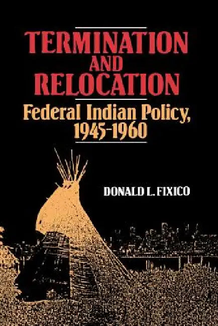 Termination and Relocation: Federal Indian Policy, 1945-1960 by Donald Lee Fixico