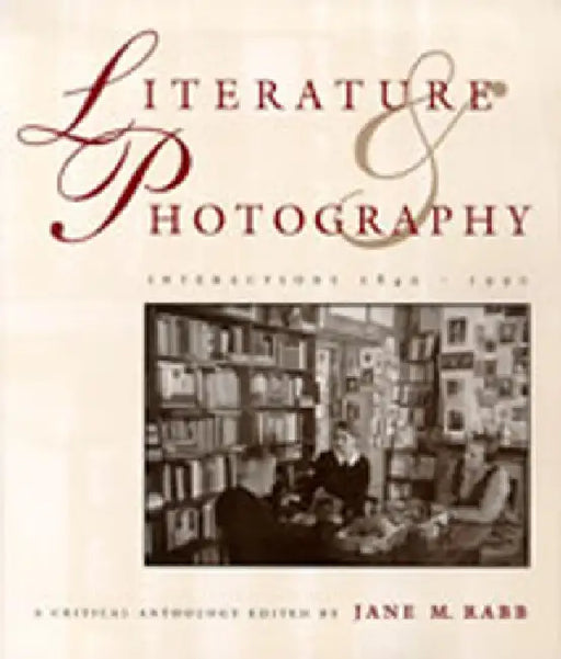 Literature and Photography: Interactions 1840-1990: A Critical Anthology by Jane M. Rabb