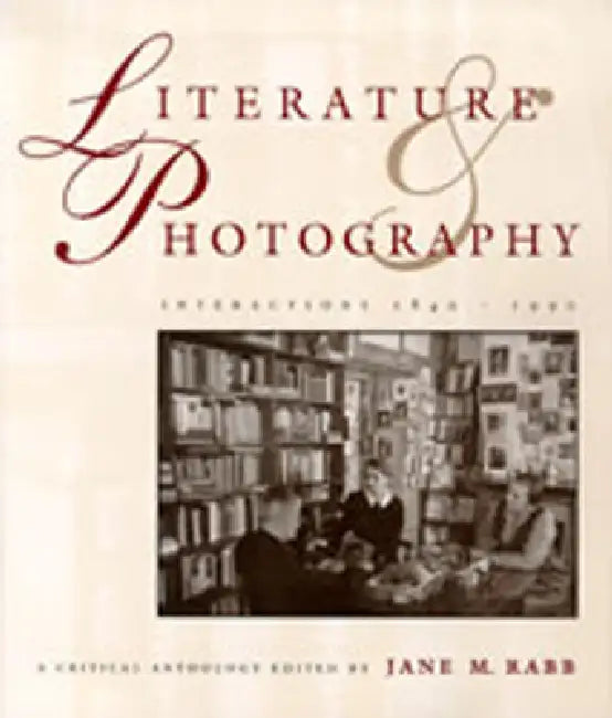 Literature and Photography: Interactions 1840-1990: A Critical Anthology by Jane M. Rabb