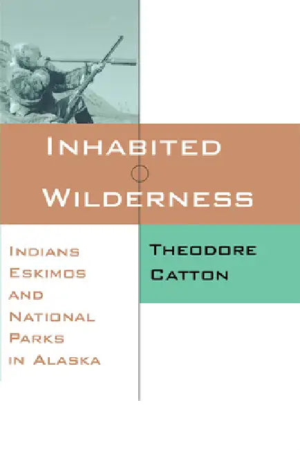 Inhabited Wilderness: Indians, Eskimos, and National Parks in Alaska by Theodore Catton, Catton