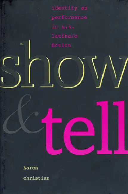 Show and Tell: Identity as Performance in U.S. Latina/O Fiction by Karen Christian