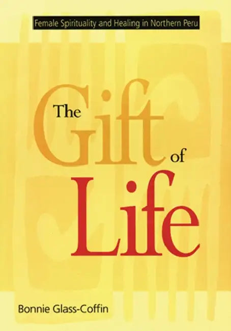 The Gift of Life: Female Spirituality and Healing in Northern Peru by Bonnie Glass-Coffin