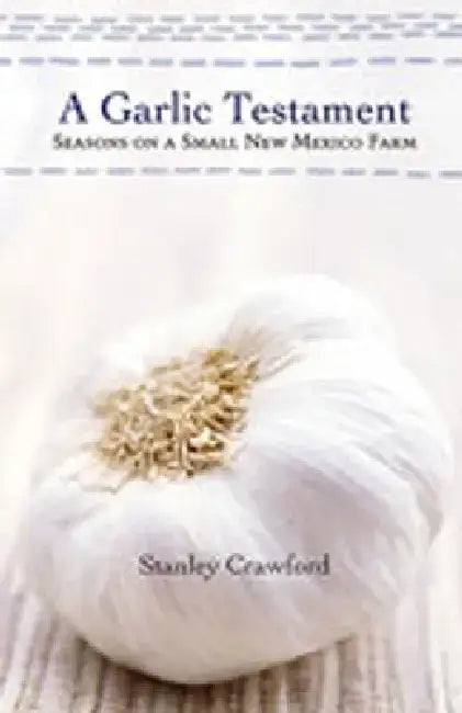 A Garlic Testament: Seasons on a Small New Mexico Farm by Stanley Crawford
