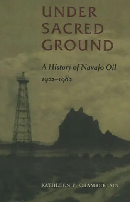 Under Sacred Ground: A History of Navajo Oil, 1922-1982 by Kathleen P. Chamberlain