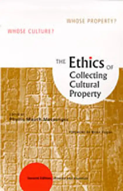Ethics of Collecting Cultural Property: Whose Culture? Whose Property? (Updated and Enlarged) by Phyllis Mauch Messenger, Brian Fagan