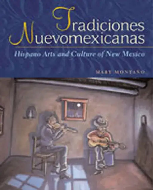 Tradiciones Nuevomexicanas: Hispano Arts and Culture of New Mexico by Mary Montano