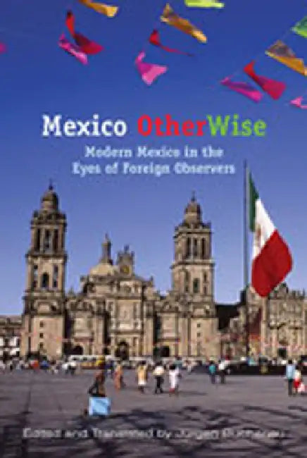 Mexico OtherWise: Modern Mexico in the Eyes of Foreign Observers by Jürgen Buchenau
