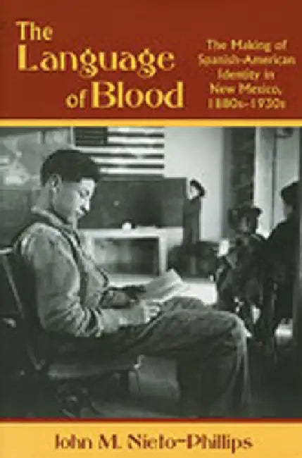 Language of Blood: The Making of Spanish-American Identity in New Mexico, 1880s-1930s by John M. Nieto-Phillips