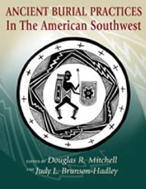 Ancient Burial Practices in the American Southwest: Archaeology, Physical Anthropology, and Native American Perspectives by Douglas R. Mitchell, Judy L. Brunson-Hadley