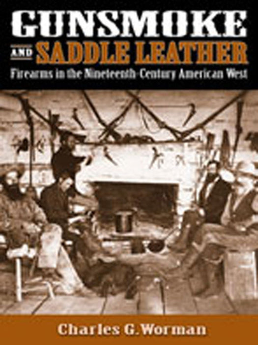 Gunsmoke and Saddle Leather: Firearms in the Nineteenth-Century American West by Charles G. Worman