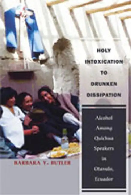 Holy Intoxication to Drunken Dissipation: Alcohol Among Quichua Speakers in Otavalo, Ecuador by Barbara y. Butler