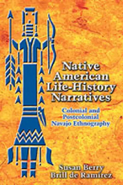 Native American Life-History Narratives: Colonial and Postcolonial Navajo Ethnography by Susan Berry Brill de Ramírez