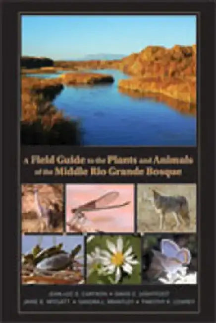 A Field Guide to the Plants and Animals of the Middle Rio Grande Bosque by Jean-Luc E. Cartron
