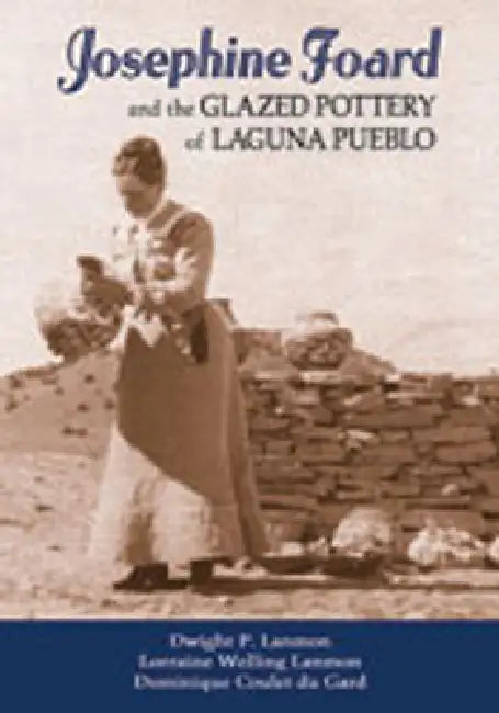 Josephine Foard and the Glazed Pottery of Laguna Pueblo by Dwight P. Lanmon, Lorraine Welling Lanmon, Dominique Coulet Du Gard
