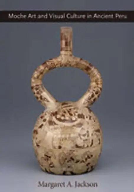 Moche Art and Visual Culture in Ancient Peru by Margaret A. Jackson
