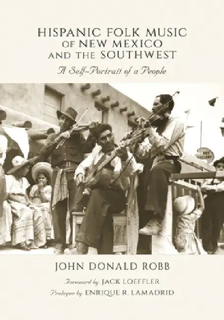 Hispanic Folk Music of New Mexico and the Southwest: A Self-Portrait of a People by John Donald Robb, Jack Loeffler, Enrique R. Lamadrid