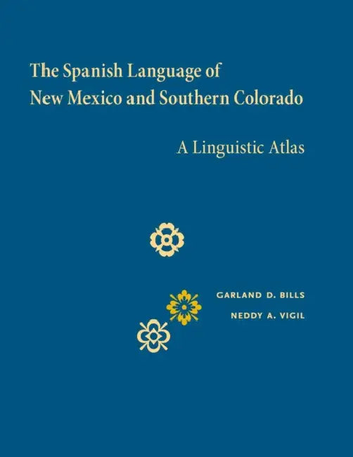The Spanish Language of New Mexico and Southern Colorado: A Linguistic Atlas by Garland D. Bills, Neddy A. Vigil