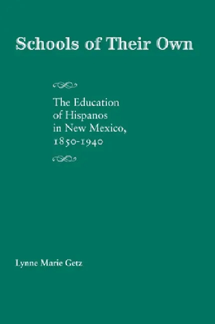 Schools of Their Own: The Education of Hispanos in New Mexico, 1850-1940 by Lynne Marie Getz