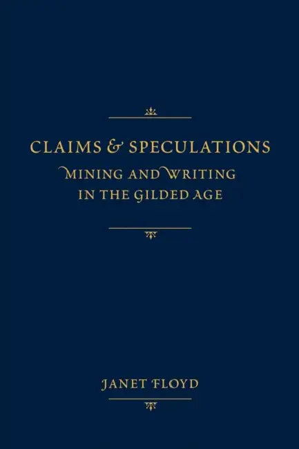 Claims and Speculations: Mining and Writing in the Gilded Age by Janet Floyd