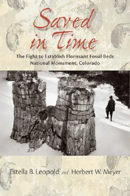 Saved in Time: The Fight to Establish Florissant Fossil Beds National Monument, Colorado by Estella B. Leopold