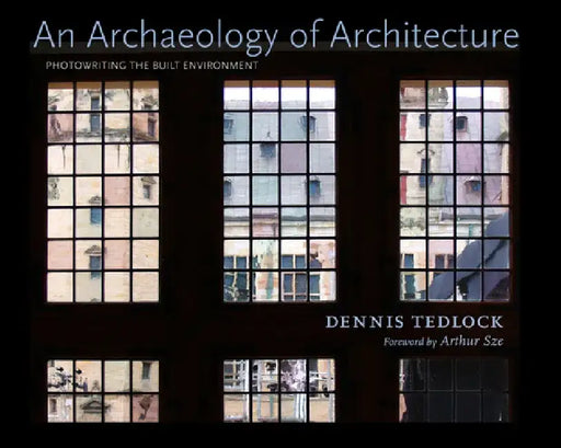 An Archaeology of Architecture: Photowriting the Built Environment by Dennis Tedlock
