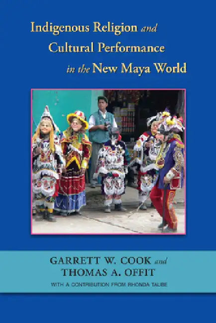 Indigenous Religion and Cultural Performance in the New Maya World by Garrett W. Cook, Thomas A. Offit, Taube Rhonda