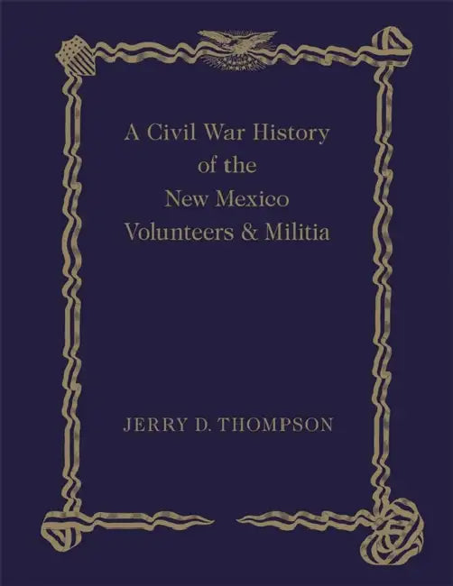 Civil War History of the New Mexico Volunteers and Militia by Jerry D. Thompson