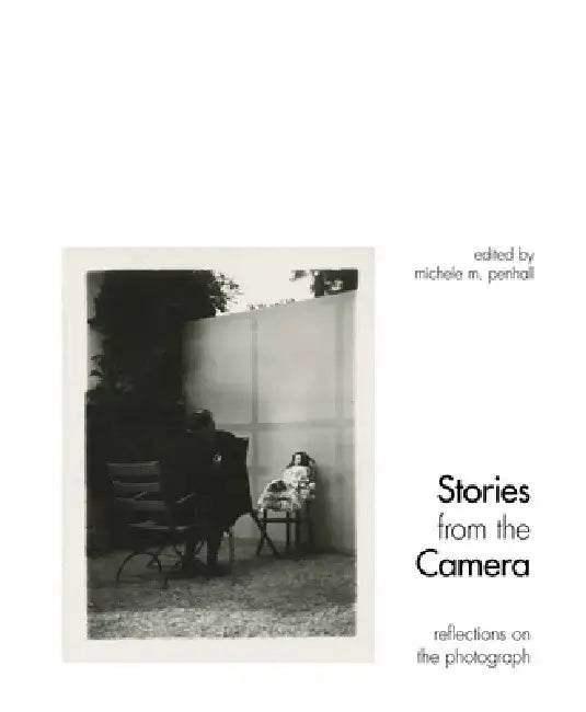 Stories from the Camera: Reflections on the Photograph by Michele M. Penhall
